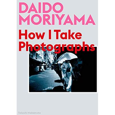 Moriyama, Daido Daido Moriyama: How I Take Photographs - Publicité Moriyama, Daido Daido Moriyama: How I Take Photographs - Publicité
