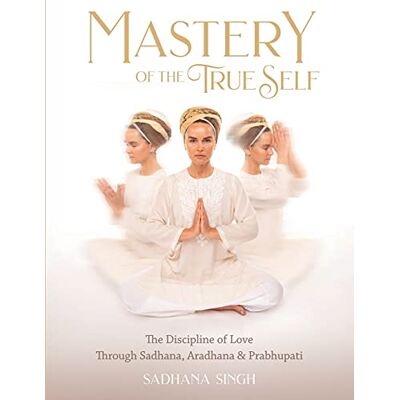 Sadhana Singh Mastery of the True Self: The Discipline of Love Through Sadhana, Aradhana and Prabhupati - Publicité Sadhana Singh Mastery of the True Self: The Discipline of Love Through Sadhana, Aradhana and Prabhupati - Publicité