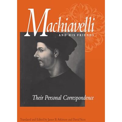 Machiavelli, Niccolò Machiavelli and His Friends: Their Personal Correspondence - Publicité Machiavelli, Niccolò Machiavelli and His Friends: Their Personal Correspondence - Publicité
