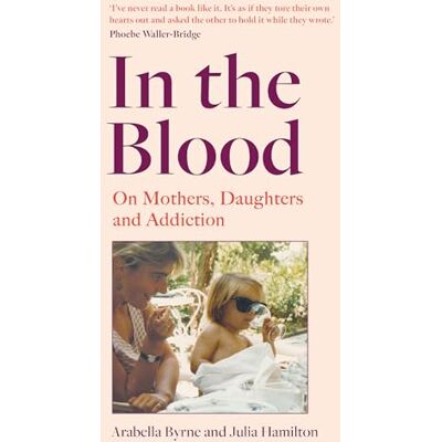 Byrne, Arabella In the Blood: On Mothers, Daughters and Addiction - Publicité Byrne, Arabella In the Blood: On Mothers, Daughters and Addiction - Publicité