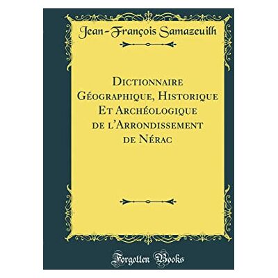 Samazeuilh, Jean-François Dictionnaire Géographique, Historique Et Archéologique de l'Arrondissement de Nérac (Classic Reprint) - Publicité Samazeuilh, Jean-François Dictionnaire Géographique, Historique Et Archéologique de l'Arrondissement de Nérac (Classic Reprint) - Publicité