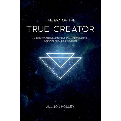 Holley, Allison The Era of the True Creator: A Guide to Ascending Beyond Dramatic Paradigms into Pure Form Consciousness - Publicité Holley, Allison The Era of the True Creator: A Guide to Ascending Beyond Dramatic Paradigms into Pure Form Consciousness - Publicité