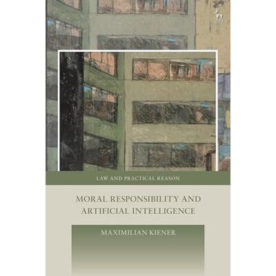 Kiener, Maximilian Moral Responsibility and Artificial Intelligence - Publicité Kiener, Maximilian Moral Responsibility and Artificial Intelligence - Publicité