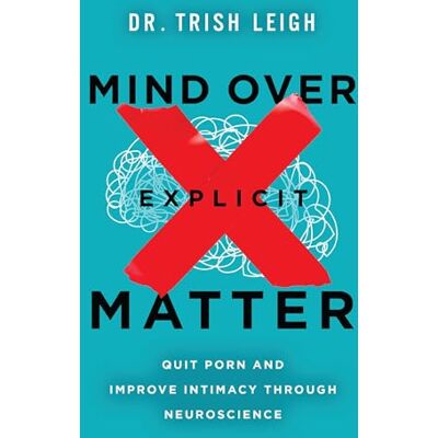 Leigh, Dr. Trish Mind Over Explicit Matter: Quit Porn and Improve Intimacy through Neuroscience - Publicité Leigh, Dr. Trish Mind Over Explicit Matter: Quit Porn and Improve Intimacy through Neuroscience - Publicité