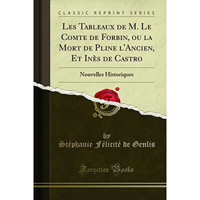 Stéphanie Félicité de Genlis Les Tableaux de M. Le Comte de Forbin, Ou La Mort de Pline l'Ancien, Et Inès de Castro: Nouvelles Historiques (Classic Reprint) - Publicité Stéphanie Félicité de Genlis Les Tableaux de M. Le Comte de Forbin, Ou La Mort de Pline l'Ancien, Et Inès de Castro: Nouvelles Historiques (Classic Reprint) - Publicité