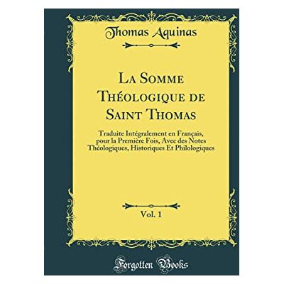 Thomas Aquinas La Somme Théologique de Saint Thomas, Vol. 1: Traduite Intégralement en Français, pour la Première Fois, Avec des Notes Théologiques, Historiques Et Philologiques (Classic Reprint) - Publicité Thomas Aquinas La Somme Théologique de Saint Thomas, Vol. 1: Traduite Intégralement en Français, pour la Première Fois, Avec des Notes Théologiques, Historiques Et Philologiques (Classic Reprint) - Publicité