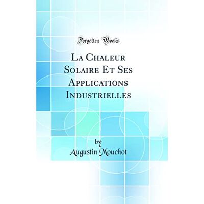 Augustin Mouchot La Chaleur Solaire Et Ses Applications Industrielles (Classic Reprint) - Publicité Augustin Mouchot La Chaleur Solaire Et Ses Applications Industrielles (Classic Reprint) - Publicité