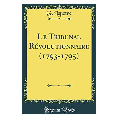 Lenotre, G. Le Tribunal Révolutionnaire (1793-1795) (Classic Reprint) - Publicité Lenotre, G. Le Tribunal Révolutionnaire (1793-1795) (Classic Reprint) - Publicité