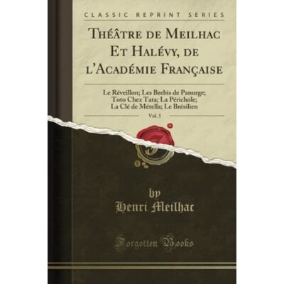 Meilhac, Henri Théâtre de Meilhac Et Halévy, de l'Académie Française, Vol. 5 (Classic Reprint): Le Réveillon; Les Brebis de Panurge; Toto Chez Tata; La Périchole; La Clé de Métella; Le Brésilien - Publicité Meilhac, Henri Théâtre de Meilhac Et Halévy, de l'Académie Française, Vol. 5 (Classic Reprint): Le Réveillon; Les Brebis de Panurge; Toto Chez Tata; La Périchole; La Clé de Métella; Le Brésilien - Publicité