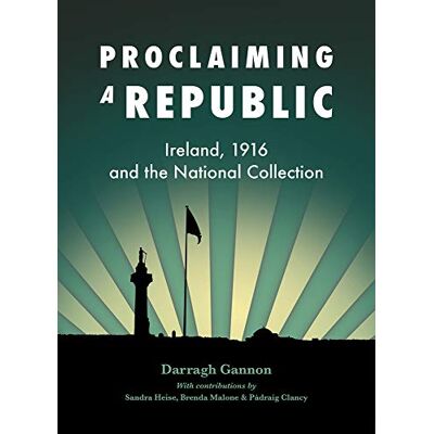 Gannon, Darragh Proclaiming a Republic: Ireland, 1916 and the National Collection - Publicité Gannon, Darragh Proclaiming a Republic: Ireland, 1916 and the National Collection - Publicité