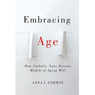 Corwin, Anna I. Embracing Age: How Catholic Nuns Became Models of Aging Well - Publicité Corwin, Anna I. Embracing Age: How Catholic Nuns Became Models of Aging Well - Publicité