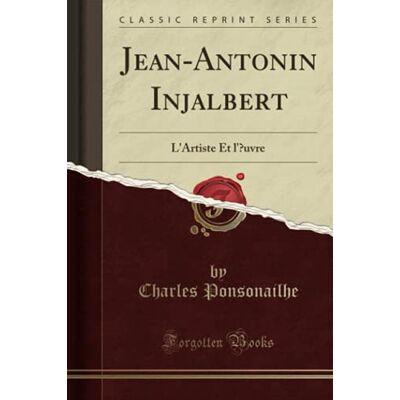 Ponsonailhe, Charles Jean-Antonin Injalbert: L'Artiste Et l'?uvre (Classic Reprint) - Publicité Ponsonailhe, Charles Jean-Antonin Injalbert: L'Artiste Et l'?uvre (Classic Reprint) - Publicité