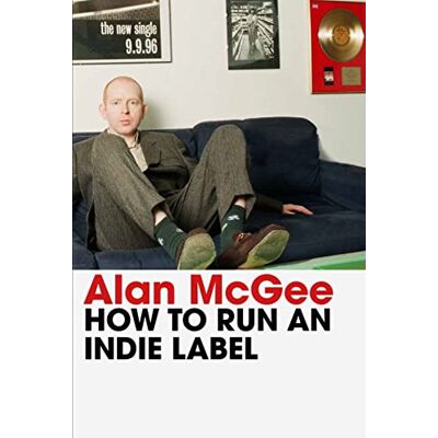 McGee, Alan How to Run an Indie Label: The man who discovered Oasis tells the story of Creation Records - Publicité McGee, Alan How to Run an Indie Label: The man who discovered Oasis tells the story of Creation Records - Publicité