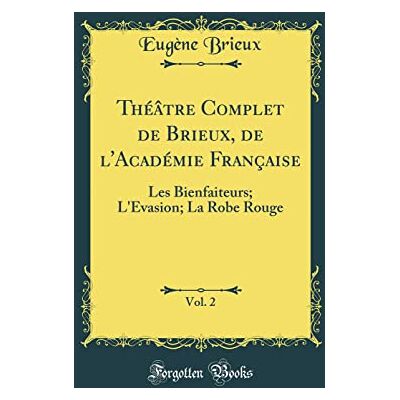 Eugène Brieux Théâtre Complet de Brieux, de l'Académie Française, Vol. 2: Les Bienfaiteurs; L'Evasion; La Robe Rouge (Classic Reprint) - Publicité Eugène Brieux Théâtre Complet de Brieux, de l'Académie Française, Vol. 2: Les Bienfaiteurs; L'Evasion; La Robe Rouge (Classic Reprint) - Publicité