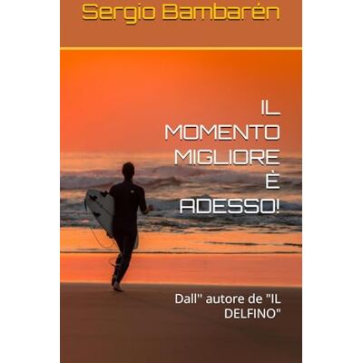 Bambarén, Sergio IL MOMENTO MIGLIORE È ADESSO!: Dall'' autore de "IL DELFINO - Publicité Bambarén, Sergio IL MOMENTO MIGLIORE È ADESSO!: Dall'' autore de "IL DELFINO - Publicité