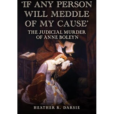 Darsie, Heather R. 'if Any Person Will Meddle of My Cause': The Judicial Murder of Anne Boleyn - Publicité Darsie, Heather R. 'if Any Person Will Meddle of My Cause': The Judicial Murder of Anne Boleyn - Publicité