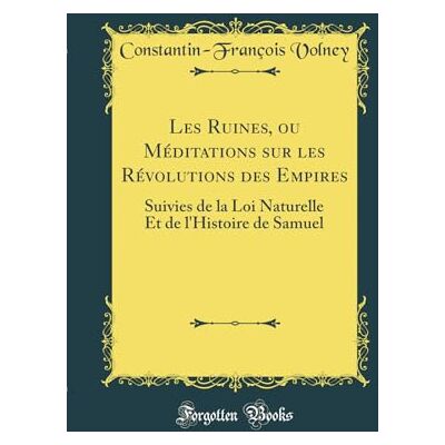 Volney, Constantin-François Les Ruines, ou Méditations sur les Révolutions des Empires: Suivies de la Loi Naturelle Et de l'Histoire de Samuel (Classic Reprint) - Publicité Volney, Constantin-François Les Ruines, ou Méditations sur les Révolutions des Empires: Suivies de la Loi Naturelle Et de l'Histoire de Samuel (Classic Reprint) - Publicité