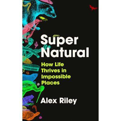 Riley, Alex Super Natural: How Life Thrives in Impossible Places - Publicité Riley, Alex Super Natural: How Life Thrives in Impossible Places - Publicité