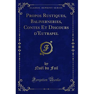 Fail, Noël du Propos Rustiques, Baliverneries, Contes Et Discours d'Eutrapel (Classic Reprint) - Publicité Fail, Noël du Propos Rustiques, Baliverneries, Contes Et Discours d'Eutrapel (Classic Reprint) - Publicité