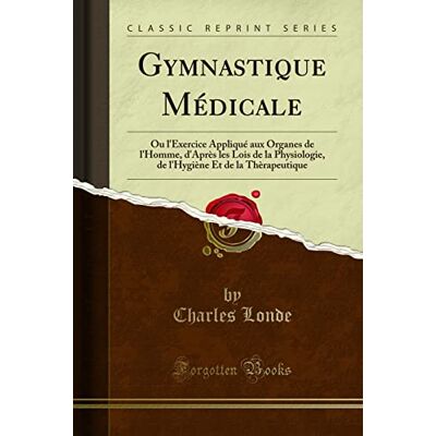 Londe, Charles Gymnastique Médicale: Ou l'Exercice Appliqué Aux Organes de l'Homme, d'Après Les Lois de la Physiologie, de l'Hygiène Et de la Thèrapeutique (Classic Reprint) - Publicité Londe, Charles Gymnastique Médicale: Ou l'Exercice Appliqué Aux Organes de l'Homme, d'Après Les Lois de la Physiologie, de l'Hygiène Et de la Thèrapeutique (Classic Reprint) - Publicité