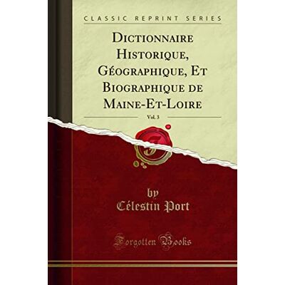 Port, Célestin Dictionnaire Historique, Géographique, Et Biographique de Maine-Et-Loire, Vol. 3 (Classic Reprint) - Publicité Port, Célestin Dictionnaire Historique, Géographique, Et Biographique de Maine-Et-Loire, Vol. 3 (Classic Reprint) - Publicité