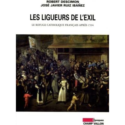 Descimon, Robert Les ligueurs de l'exil: Le refuge catholique français après 1594 - Publicité Descimon, Robert Les ligueurs de l'exil: Le refuge catholique français après 1594 - Publicité