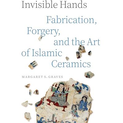 Graves, Margaret S. Invisible Hands: Fabrication, Forgery and the Art of Islamic Ceramics - Publicité Graves, Margaret S. Invisible Hands: Fabrication, Forgery and the Art of Islamic Ceramics - Publicité