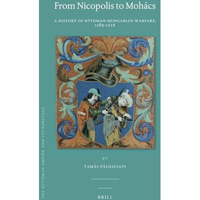 Pálosfalvi, Tamás From Nicopolis to Mohács: A History of Ottoman-Hungarian Warfare, 1389-1526 - Publicité Pálosfalvi, Tamás From Nicopolis to Mohács: A History of Ottoman-Hungarian Warfare, 1389-1526 - Publicité