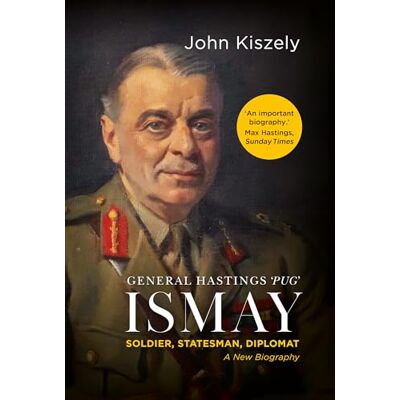 Kiszely, John General Hastings 'Pug' Ismay: Soldier, Statesman, Diplomat: A New Biography - Publicité Kiszely, John General Hastings 'Pug' Ismay: Soldier, Statesman, Diplomat: A New Biography - Publicité