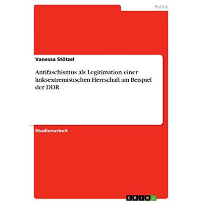 Stötzel, Vanessa Antifaschismus als Legitimation einer linksextremistischen Herrschaft am Beispiel der DDR - Publicité Stötzel, Vanessa Antifaschismus als Legitimation einer linksextremistischen Herrschaft am Beispiel der DDR - Publicité