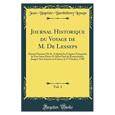 Lesseps, Jean-Baptiste-Barthélemy Journal Historique du Voyage de M. De Lesseps, Vol. 1: Depuis l'Instant Où IL A Quitté les Frégates Françoises au Port Saint Pierre Et Saint Paul du ... France, le 17 Octobre, 1788 (Classic Reprint) - Publicité Lesseps, Jean-Baptiste-Barthélemy Journal Historique du Voyage de M. De Lesseps, Vol. 1: Depuis l'Instant Où IL A Quitté les Frégates Françoises au Port Saint Pierre Et Saint Paul du ... France, le 17 Octobre, 1788 (Classic Reprint) - Publicité