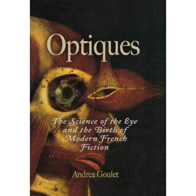Goulet, Andrea Optiques: The Science of the Eye And the Birth of Modern French Fiction - Publicité Goulet, Andrea Optiques: The Science of the Eye And the Birth of Modern French Fiction - Publicité