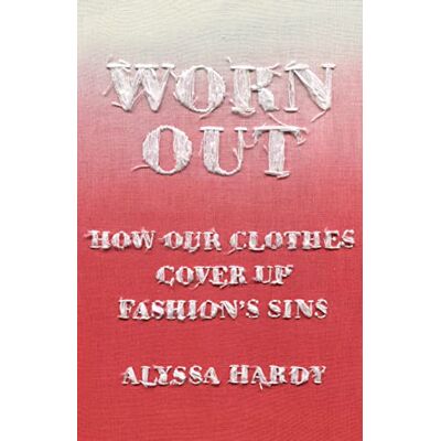 Hardy, Alyssa Worn Out: How Our Clothes Cover Up Fashion's Sins - Publicité Hardy, Alyssa Worn Out: How Our Clothes Cover Up Fashion's Sins - Publicité