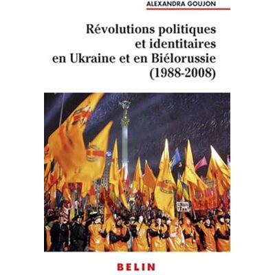 Goujon, Alexandra Révolutions politiques et identitaires en Ukraine et en Biélorussie (1988-2008) - Publicité Goujon, Alexandra Révolutions politiques et identitaires en Ukraine et en Biélorussie (1988-2008) - Publicité