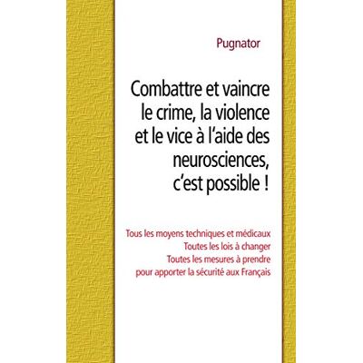 Pugnator Combattre et vaincre le crime, la violence et le vice à l'aide des neurosciences, c'est possible ! - Publicité Pugnator Combattre et vaincre le crime, la violence et le vice à l'aide des neurosciences, c'est possible ! - Publicité