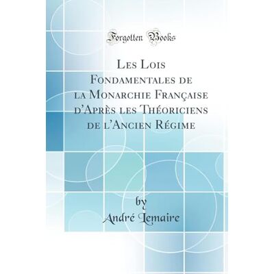 André Lemaire Les Lois Fondamentales de la Monarchie Française d'Après les Théoriciens de l'Ancien Régime (Classic Reprint) - Publicité André Lemaire Les Lois Fondamentales de la Monarchie Française d'Après les Théoriciens de l'Ancien Régime (Classic Reprint) - Publicité