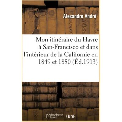 André Mon itinéraire du Havre à San-Francisco et dans l'intérieur de la Californie en 1849 et 1850 - Publicité André Mon itinéraire du Havre à San-Francisco et dans l'intérieur de la Californie en 1849 et 1850 - Publicité