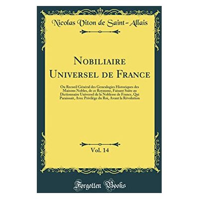 Saint-Allais, Nicolas Viton de Nobiliaire Universel de France, Vol. 14: Ou Recueil Général des Genealogies Historiques des Maisons Nobles, de ce Royaume, Faisant Suite au ... Avec Privilége du Roi, Avant la Révolution - Publicité Saint-Allais, Nicolas Viton de Nobiliaire Universel de France, Vol. 14: Ou Recueil Général des Genealogies Historiques des Maisons Nobles, de ce Royaume, Faisant Suite au ... Avec Privilége du Roi, Avant la Révolution - Publicité