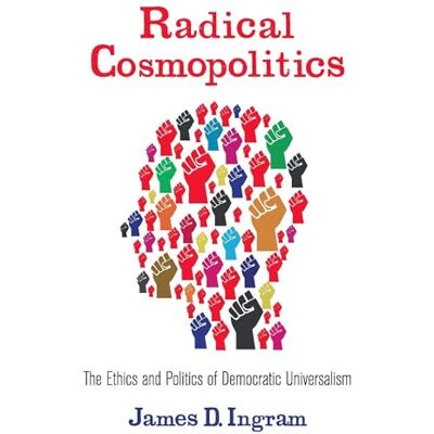 Ingram, James D. Radical Cosmopolitics: The Ethics and Politics of Democratic Universalism - Publicité Ingram, James D. Radical Cosmopolitics: The Ethics and Politics of Democratic Universalism - Publicité