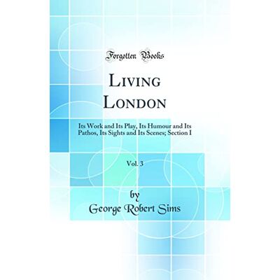 Sims, George Robert Living London, Vol. 3: Its Work and Its Play, Its Humour and Its Pathos, Its Sights and Its Scenes; Section I (Classic Reprint) - Publicité Sims, George Robert Living London, Vol. 3: Its Work and Its Play, Its Humour and Its Pathos, Its Sights and Its Scenes; Section I (Classic Reprint) - Publicité