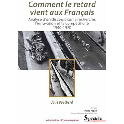 Julie Bouchard Comment le retard vient aux Français. Analyse d'un discours sur la recherche, l'innovation et la compétitivité. 1940-1970 - Publicité Julie Bouchard Comment le retard vient aux Français. Analyse d'un discours sur la recherche, l'innovation et la compétitivité. 1940-1970 - Publicité