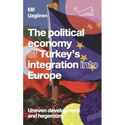 Uzgören, Elif The Political Economy of Turkey’s Integration into Europe: Uneven Development and Hegemony - Publicité Uzgören, Elif The Political Economy of Turkey’s Integration into Europe: Uneven Development and Hegemony - Publicité