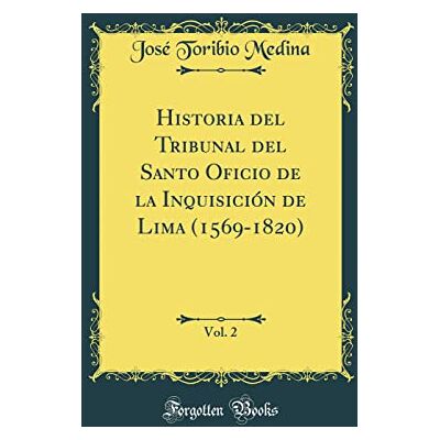 José Toribio Medina Historia del Tribunal del Santo Oficio de la Inquisición de Lima (1569-1820), Vol. 2 (Classic Reprint) - Publicité José Toribio Medina Historia del Tribunal del Santo Oficio de la Inquisición de Lima (1569-1820), Vol. 2 (Classic Reprint) - Publicité