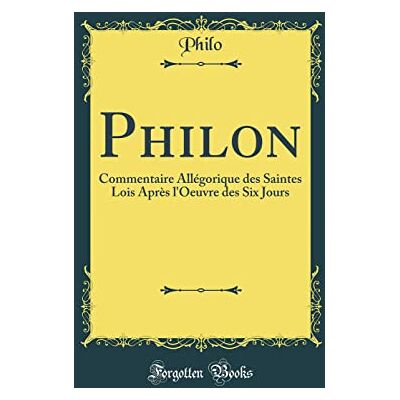 Philo, Philo Philon: Commentaire Allégorique des Saintes Lois Après l'Oeuvre des Six Jours (Classic Reprint) - Publicité Philo, Philo Philon: Commentaire Allégorique des Saintes Lois Après l'Oeuvre des Six Jours (Classic Reprint) - Publicité