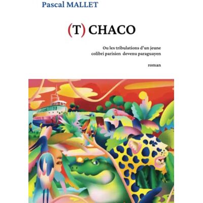 MALLET, Pascal (T)CHACO: Ou les tribulations d'un jeune colibri parisien devenu paraguayen - Publicité MALLET, Pascal (T)CHACO: Ou les tribulations d'un jeune colibri parisien devenu paraguayen - Publicité