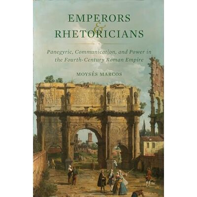 Marcos, Moysés Emperors and Rhetoricians: Panegyric, Communication, and Power in the Fourth-Century Roman Empire - Publicité Marcos, Moysés Emperors and Rhetoricians: Panegyric, Communication, and Power in the Fourth-Century Roman Empire - Publicité