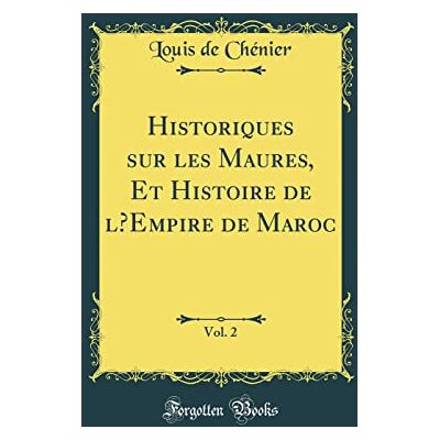 Louis de Chénier Historiques sur les Maures, Et Histoire de lEmpire de Maroc, Vol. 2 (Classic Reprint) - Publicité Louis de Chénier Historiques sur les Maures, Et Histoire de lEmpire de Maroc, Vol. 2 (Classic Reprint) - Publicité