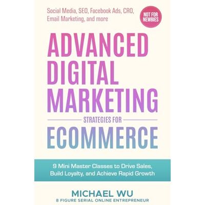 Wu, Michael Advanced Digital Marketing Strategies for Ecommerce: 9 Mini Master Classes to Drive Sales, Build Loyalty, and Achieve Rapid Growth (Social Media, SEO, Facebook Ads, CRO, Email Marketing, and more) - Publicité Wu, Michael Advanced Digital Marketing Strategies for Ecommerce: 9 Mini Master Classes to Drive Sales, Build Loyalty, and Achieve Rapid Growth (Social Media, SEO, Facebook Ads, CRO, Email Marketing, and more) - Publicité
