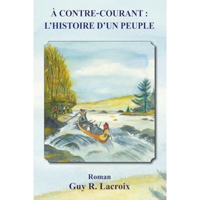 Lacroix, M. Guy R. À contre-courant: L’histoire d’un peuple - Publicité Lacroix, M. Guy R. À contre-courant: L’histoire d’un peuple - Publicité