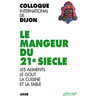 ANCR Le mangeur du 21e siècle: Les aliments, le goût, la cuisine et la table, Colloque international de Dijon - Publicité ANCR Le mangeur du 21e siècle: Les aliments, le goût, la cuisine et la table, Colloque international de Dijon - Publicité